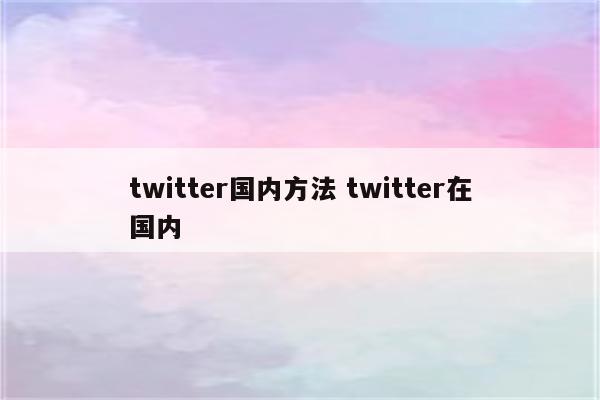 twitter国内方法 twitter在国内