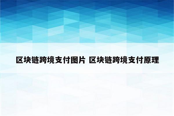 区块链跨境支付图片 区块链跨境支付原理