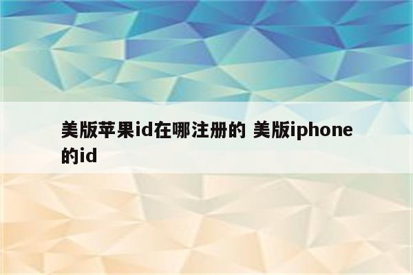 美版苹果id在哪注册的 美版iphone的id