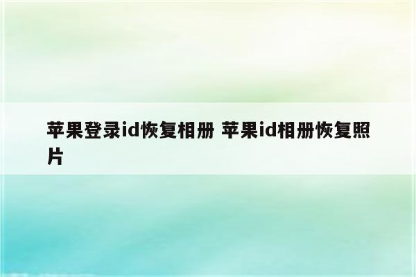 苹果登录id恢复相册 苹果id相册恢复照片