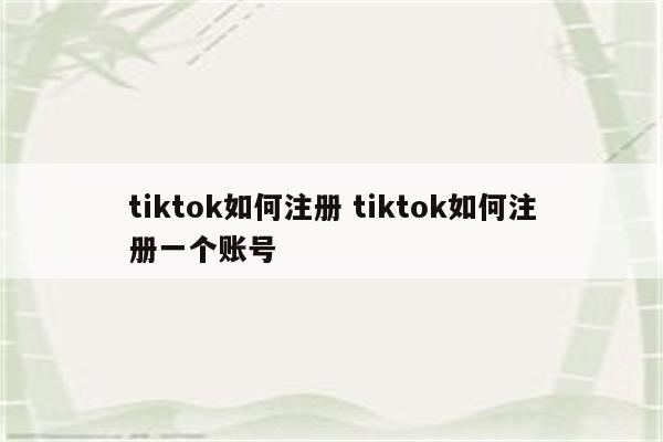 tiktok如何注册 tiktok如何注册一个账号