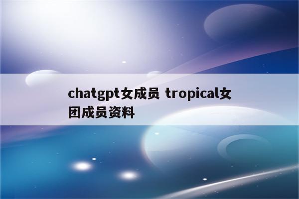 chatgpt女成员 tropical女团成员资料