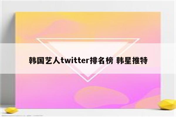 韩国艺人twitter排名榜 韩星推特