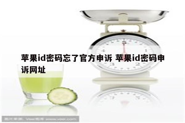 苹果id密码忘了官方申诉 苹果id密码申诉网址