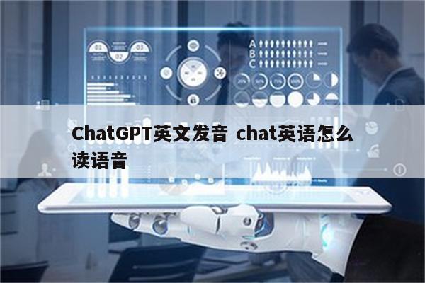 ChatGPT英文发音 chat英语怎么读语音