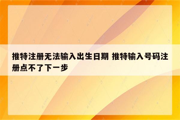 推特注册无法输入出生日期 推特输入号码注册点不了下一步