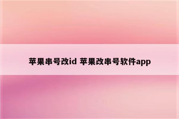 苹果串号改id 苹果改串号软件app