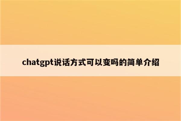 chatgpt说话方式可以变吗的简单介绍