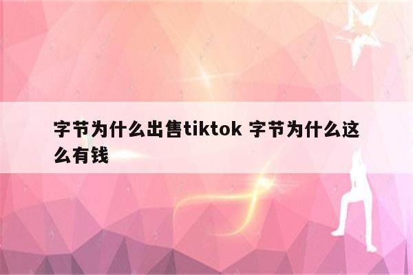 字节为什么出售tiktok 字节为什么这么有钱