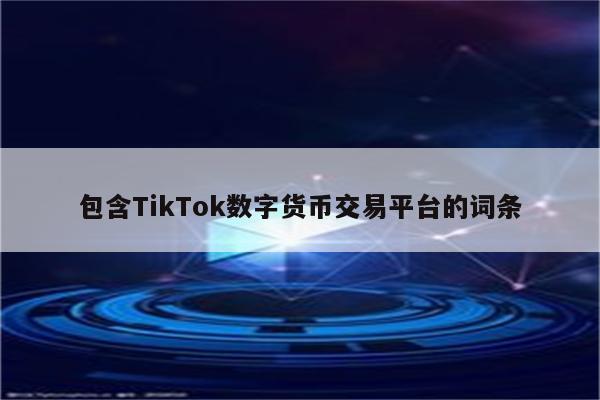 包含TikTok数字货币交易平台的词条