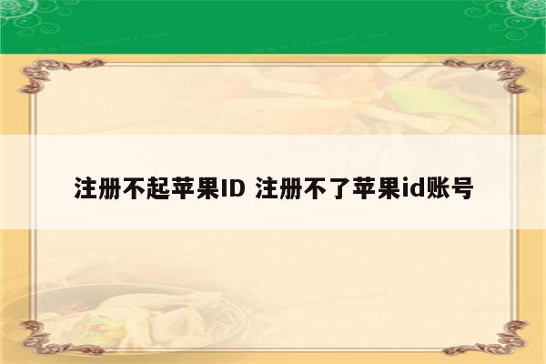 注册不起苹果ID 注册不了苹果id账号