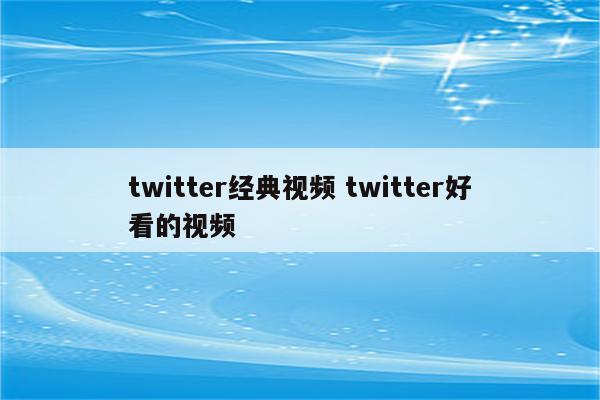 twitter经典视频 twitter好看的视频