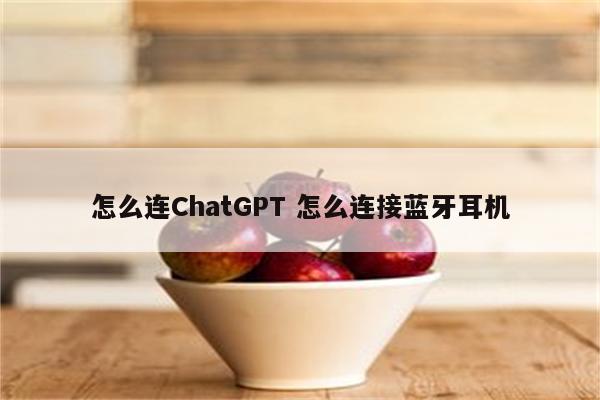 怎么连ChatGPT 怎么连接蓝牙耳机