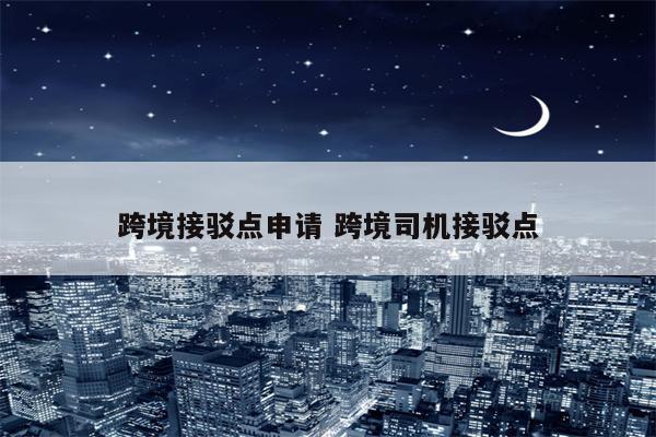 跨境接驳点申请 跨境司机接驳点