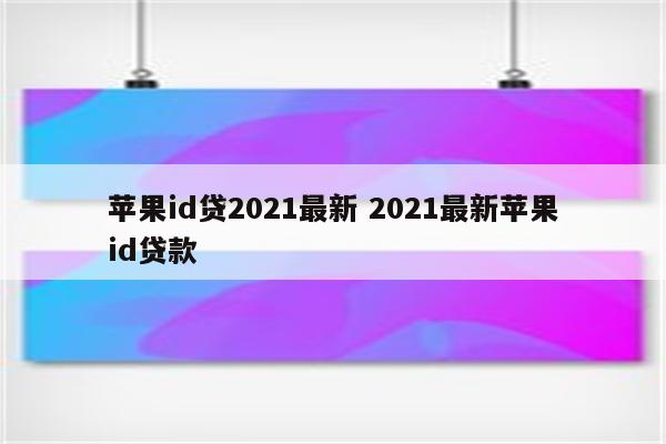 苹果id贷2021最新 2021最新苹果id贷款