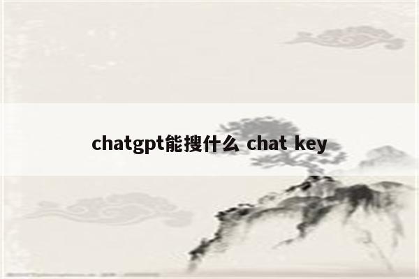 chatgpt能搜什么 chat key