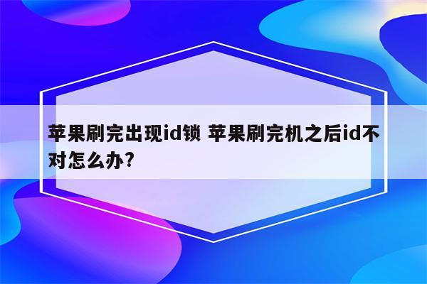 苹果刷完出现id锁 苹果刷完机之后id不对怎么办?