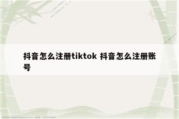 抖音怎么注册tiktok 抖音怎么注册账号