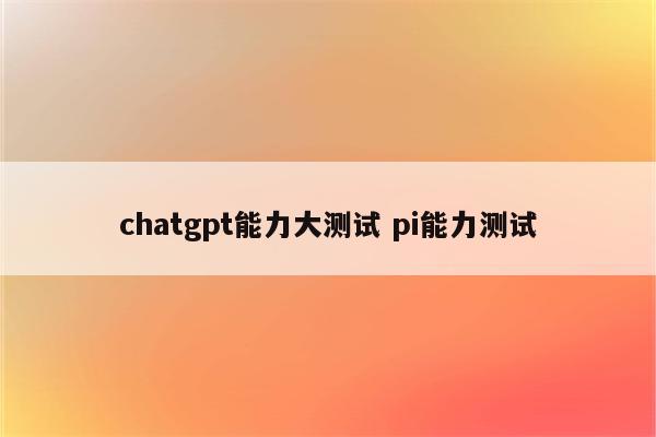 chatgpt能力大测试 pi能力测试