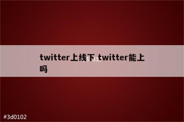 twitter上线下 twitter能上吗