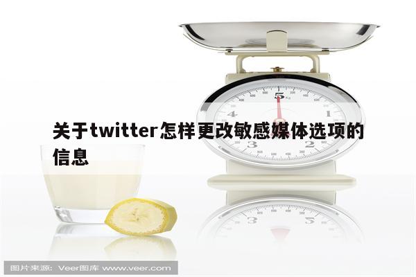 关于twitter怎样更改敏感媒体选项的信息