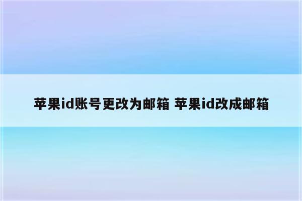 苹果id账号更改为邮箱 苹果id改成邮箱