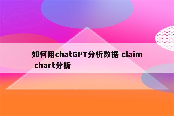 如何用chatGPT分析数据 claim chart分析