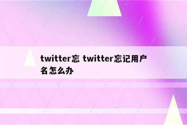twitter忘 twitter忘记用户名怎么办