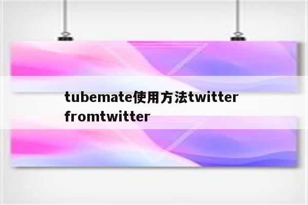 tubemate使用方法twitter fromtwitter