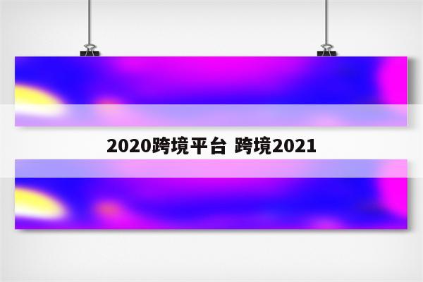 2020跨境平台 跨境2021