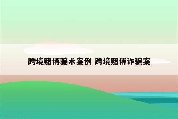 跨境赌博骗术案例 跨境赌博诈骗案
