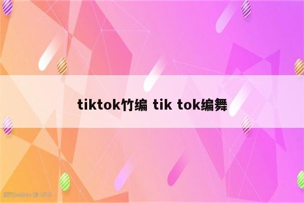 tiktok竹编 tik tok编舞