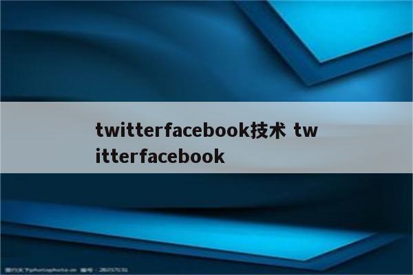 twitterfacebook技术 twitterfacebook