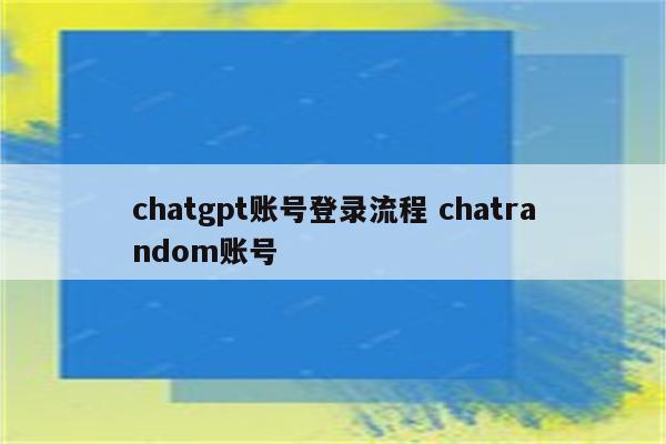 chatgpt账号登录流程 chatrandom账号