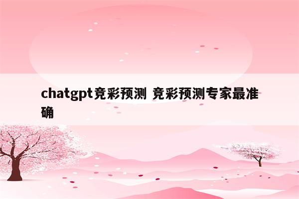 chatgpt竞彩预测 竞彩预测专家最准确