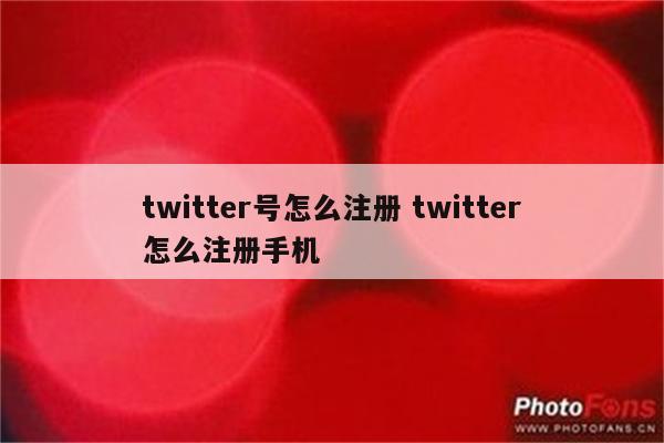 twitter号怎么注册 twitter怎么注册手机