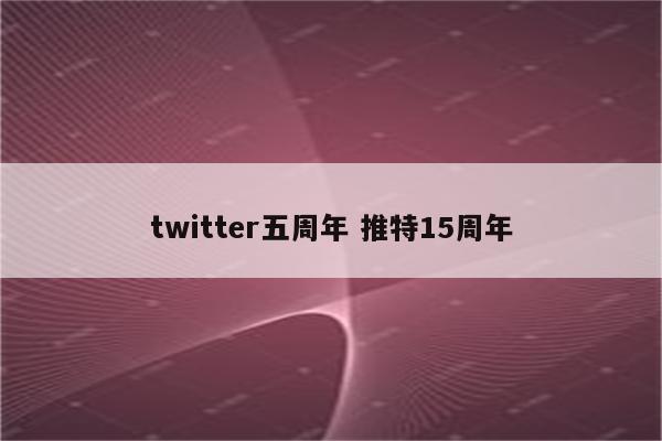 twitter五周年 推特15周年