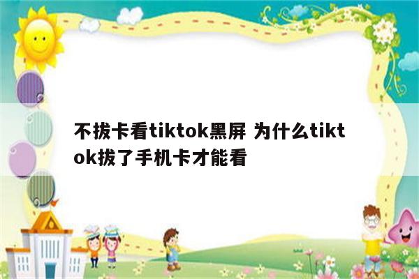 不拔卡看tiktok黑屏 为什么tiktok拔了手机卡才能看