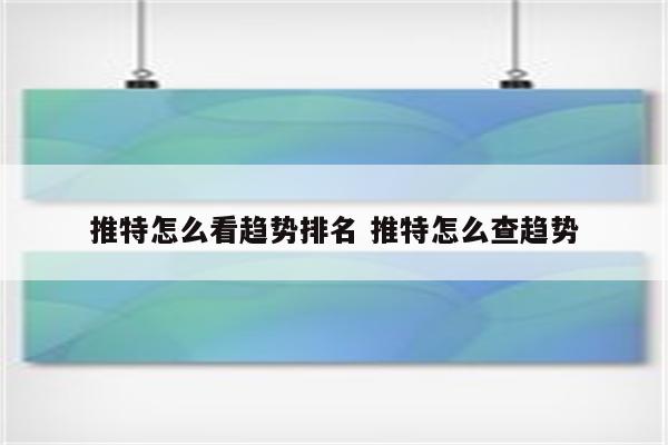 推特怎么看趋势排名 推特怎么查趋势