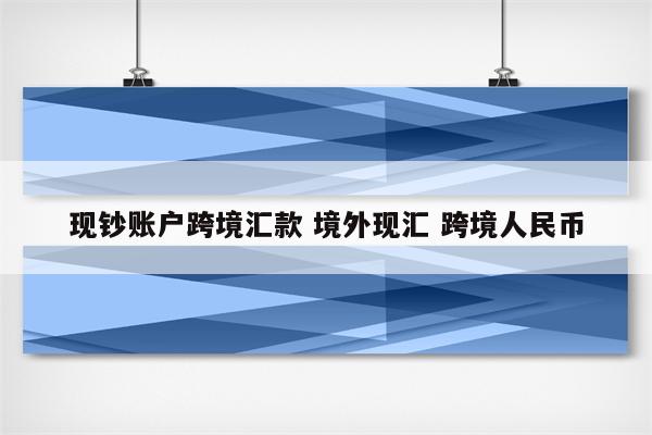 现钞账户跨境汇款 境外现汇 跨境人民币