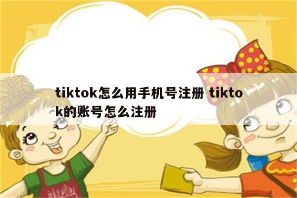 tiktok怎么用手机号注册 tiktok的账号怎么注册