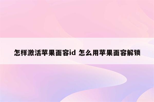 怎样激活苹果面容id 怎么用苹果面容解锁