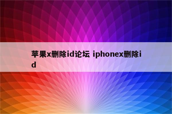 苹果x删除id论坛 iphonex删除id