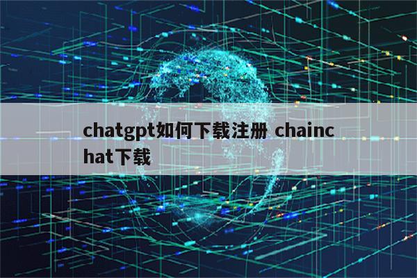 chatgpt如何下载注册 chainchat下载
