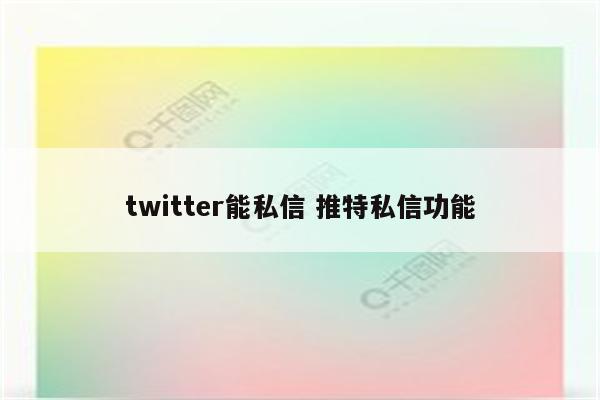 twitter能私信 推特私信功能