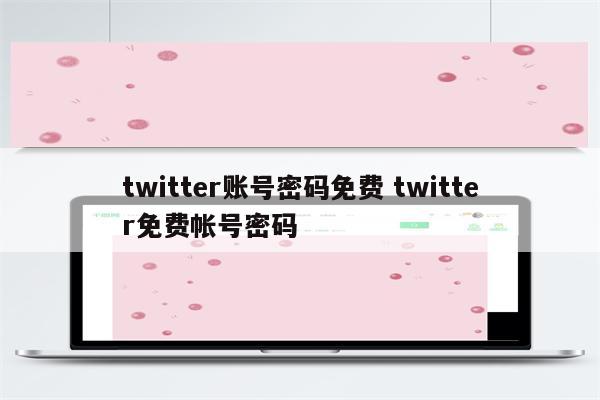 twitter账号密码免费 twitter免费帐号密码