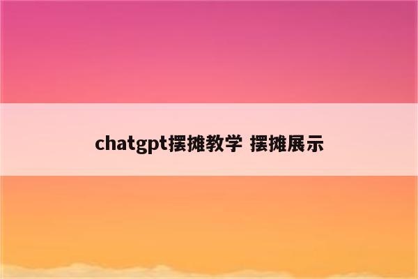 chatgpt摆摊教学 摆摊展示