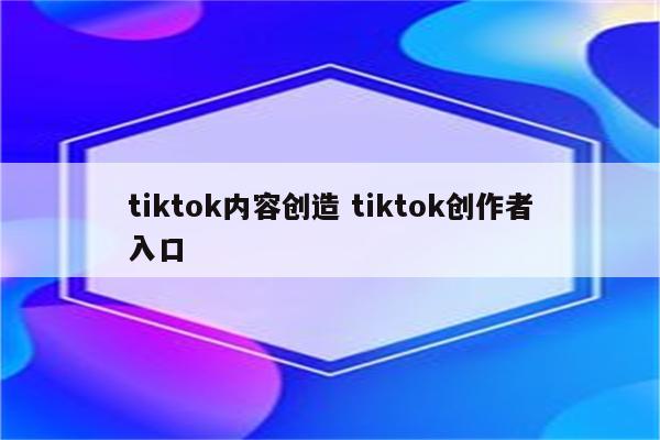 tiktok内容创造 tiktok创作者入口