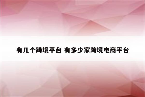 有几个跨境平台 有多少家跨境电商平台