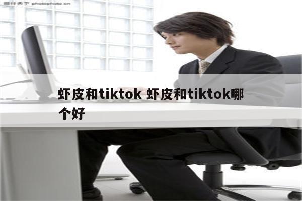 虾皮和tiktok 虾皮和tiktok哪个好